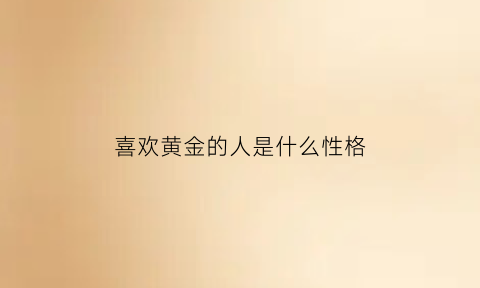 喜欢黄金的人是什么性格