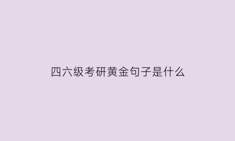 四六级考研黄金句子是什么