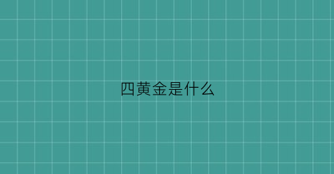 四黄金是什么(黄金四金是哪四金)