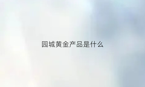 园城黄金产品是什么