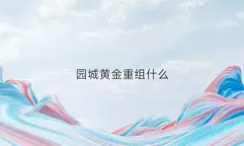 园城黄金重组什么