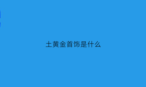 土黄金首饰是什么(土黄金首饰是什么材质)