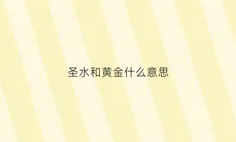 圣水和黄金什么意思(圣水和黄金的话怎么能吃下去)