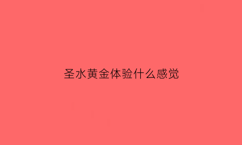 圣水黄金体验什么感觉(圣水和黄金的话怎么能吃下去)