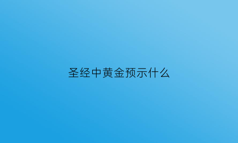 圣经中黄金预示什么