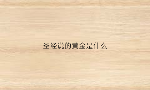 圣经说的黄金是什么(圣经中金句是什么意思)