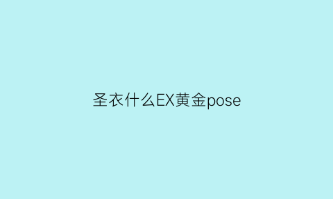 圣衣什么EX黄金pose(纯金的黄金圣衣)