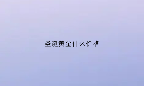 圣诞黄金什么价格(圣诞黄金什么价格便宜)