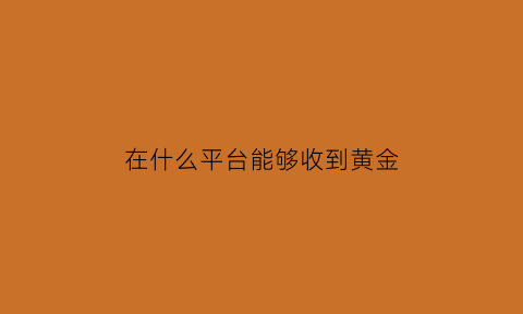 在什么平台能够收到黄金