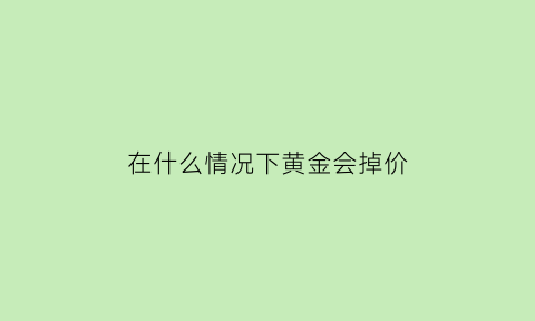 在什么情况下黄金会掉价