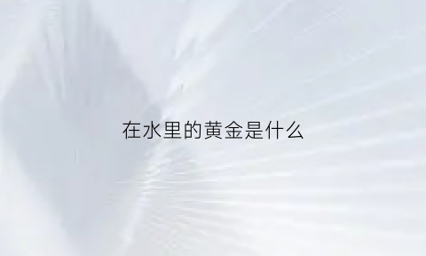 在水里的黄金是什么