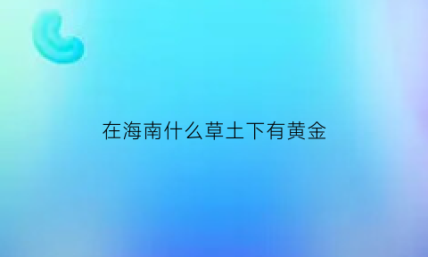 在海南什么草土下有黄金(在海南什么草土下有黄金呢)