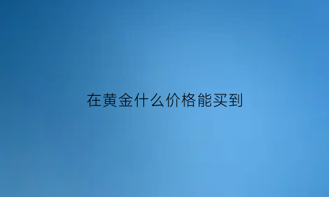 在黄金什么价格能买到