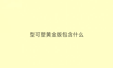 型可塑黄金版包含什么(形可塑2)