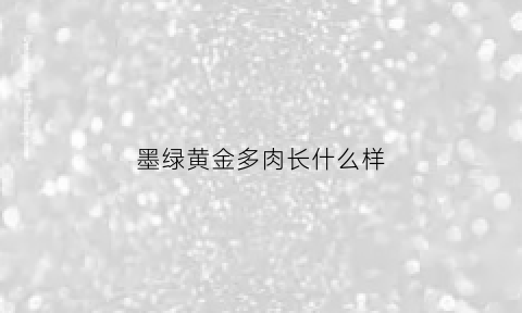 墨绿黄金多肉长什么样(墨绿金主题)