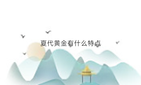 夏代黄金有什么特点(夏朝金器)