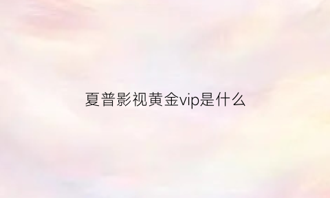 夏普影视黄金vip是什么(夏普影视黄金vip在哪取消)