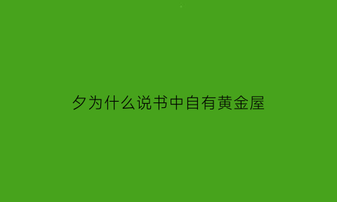 夕为什么说书中自有黄金屋(谁说过书中自有黄金屋)