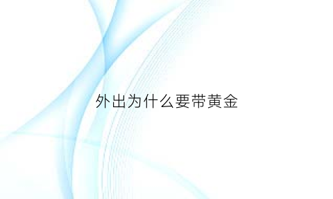 外出为什么要带黄金(外出为什么要带黄金呢)