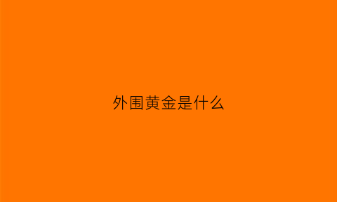 外围黄金是什么(外围是什么鬼)