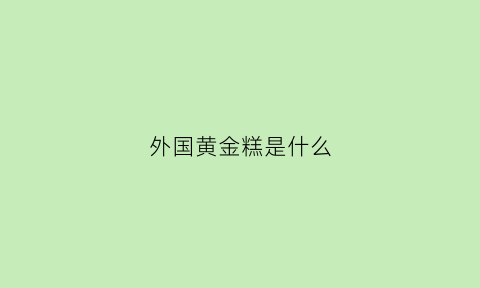 外国黄金糕是什么(黄金糕的寓意是什么)