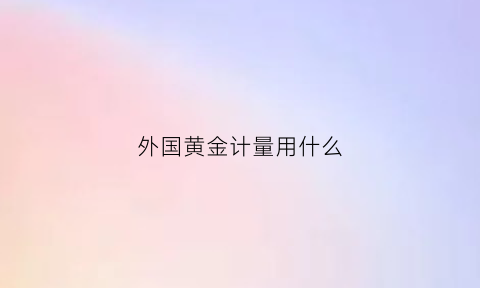 外国黄金计量用什么