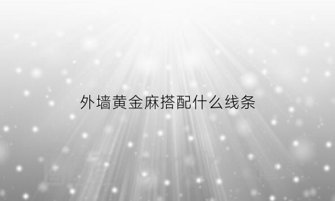 外墙黄金麻搭配什么线条(黄金麻外墙漆)