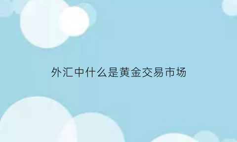 外汇中什么是黄金交易市场