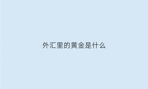 外汇里的黄金是什么(外汇里的黄金是什么意思)