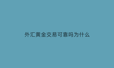 外汇黄金交易可靠吗为什么(外汇黄金交易规则)