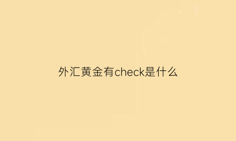 外汇黄金有check是什么(外汇黄金简称)