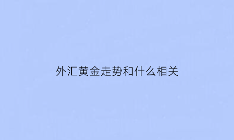 外汇黄金走势和什么相关