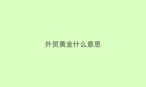 外贸黄金什么意思(外贸ci)