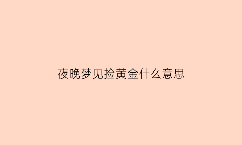 夜晚梦见捡黄金什么意思