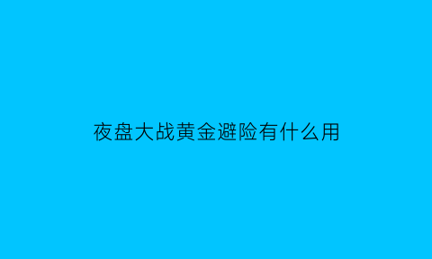 夜盘大战黄金避险有什么用(夜盘大战直播)