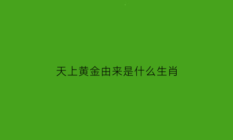 天上黄金由来是什么生肖(天上金鸡叫下一句是什么)