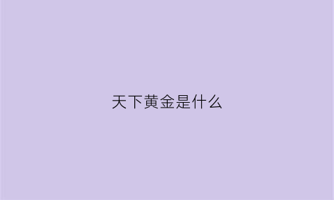 天下黄金是什么(天下金属官网)