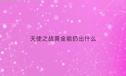 天使之战黄金能扔出什么