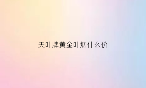 天叶牌黄金叶烟什么价