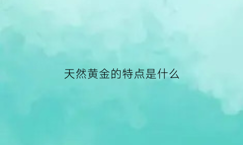 天然黄金的特点是什么