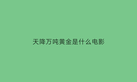 天降万吨黄金是什么电影(天降万吨黄金是什么电影名字)