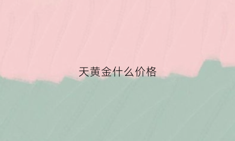 天黄金什么价格(天然黄金价格)