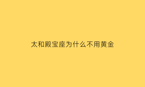 太和殿宝座为什么不用黄金(太和殿宝座前两侧陈设)