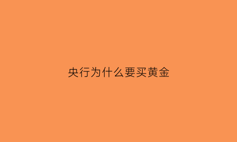 央行为什么要买黄金(央行为什么抛售黄金)