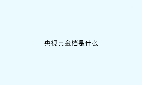 央视黄金档是什么(央视黄金档剧场)