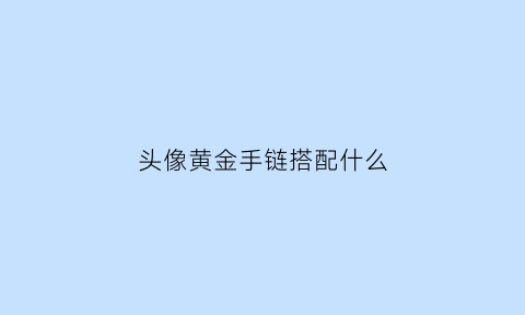 头像黄金手链搭配什么(头像金链子)