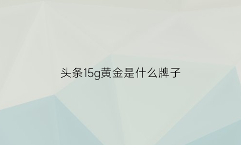 头条15g黄金是什么牌子