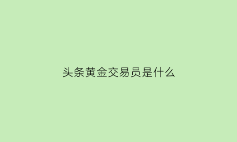 头条黄金交易员是什么(今日头条交易平台)