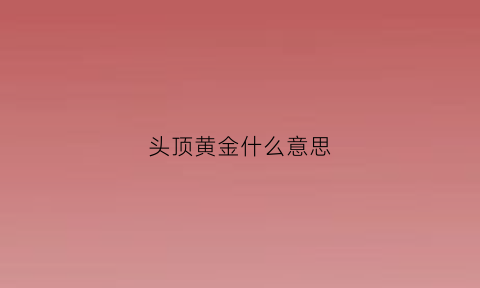 头顶黄金什么意思(头的黄金点在什么地方)