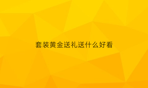 套装黄金送礼送什么好看(黄金首饰套装)